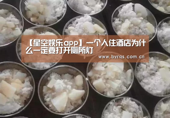 【星空娱乐app】一个人住酒店为什么一定要打开厕所灯