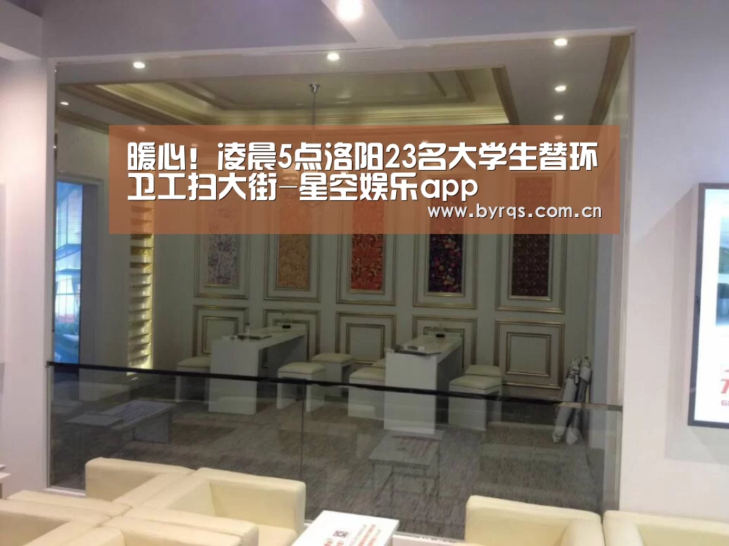 暖心!凌晨5点洛阳23名大学生替环卫工扫大街-星空娱乐app(图4) 星空娱乐app