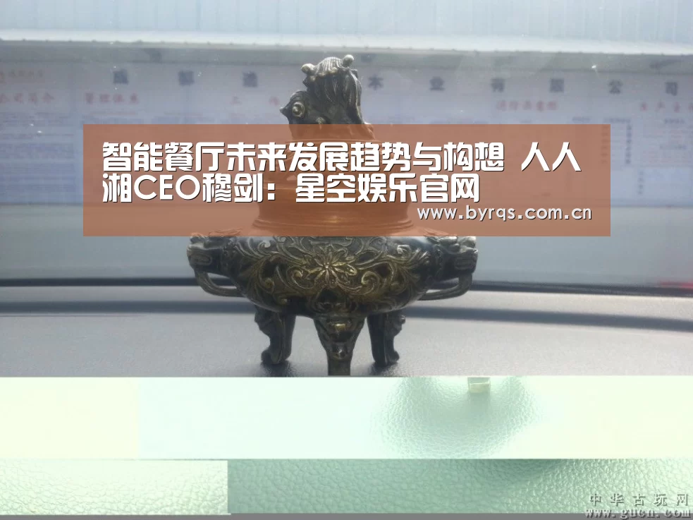 智能餐厅未来发展趋势与构想 人人湘CEO穆剑:星空娱乐官网(图4) 星空娱乐app