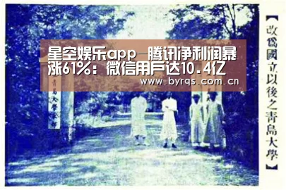 星空娱乐app-腾讯净利润暴涨61%:微信用户达10.4亿(图2) 星空娱乐下载