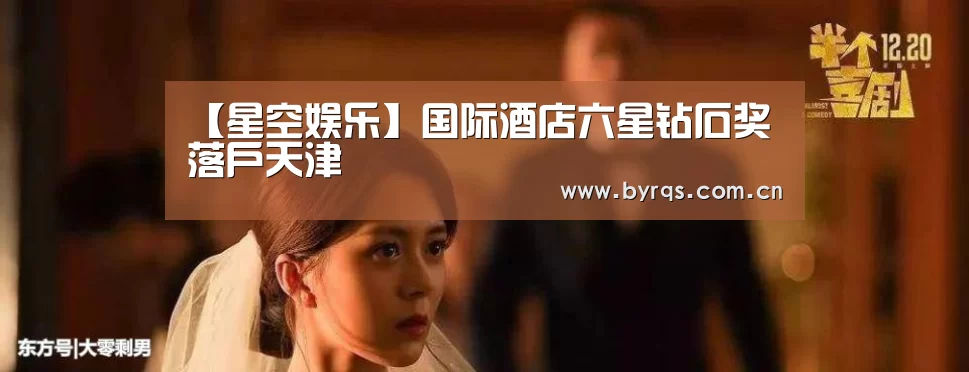 【星空娱乐】国际酒店六星钻石奖落户天津(图1) 星空娱乐app