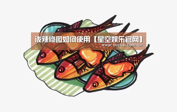 泼辣修图如何使用【星空娱乐官网】(图2) 星空娱乐app