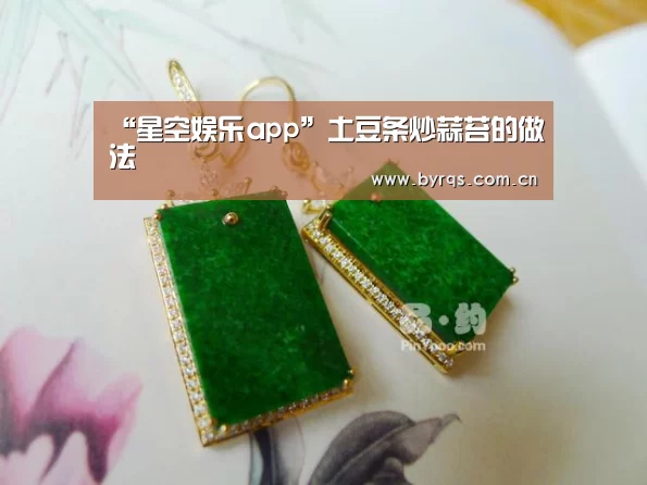 “星空娱乐app”土豆条炒蒜苔的做法(图2) 星空娱乐app