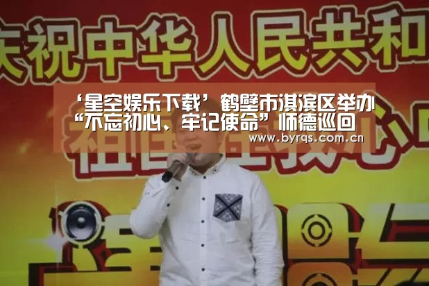 ‘星空娱乐下载’鹤壁市淇滨区举办“不忘初心、牢记使命”师德巡回报告会(图1) 星空娱乐app