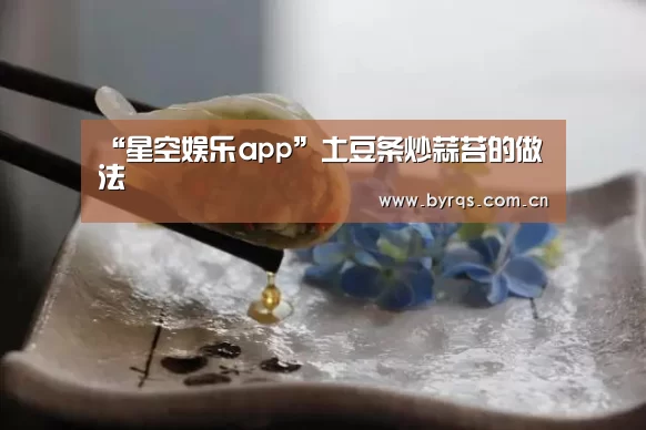 “星空娱乐app”土豆条炒蒜苔的做法(图3) 星空娱乐下载