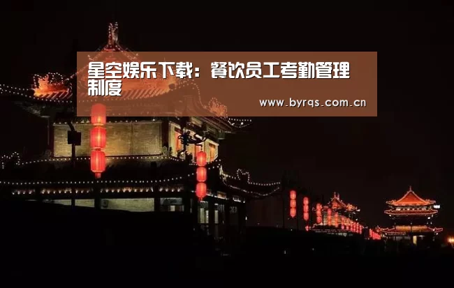 星空娱乐下载:餐饮员工考勤管理制度(图1) 星空娱乐下载