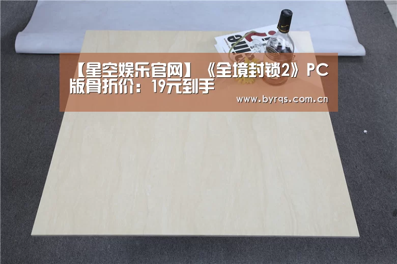 【星空娱乐官网】《全境封锁2》PC版骨折价:19元到手(图1) 星空娱乐